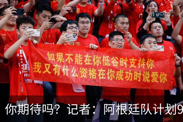 你期待吗？记者：阿根廷队计划9月在中国踢友谊赛